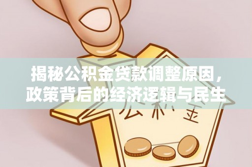 椒江揭秘公积金贷款调整原因，政策背后的经济逻辑与民生考量