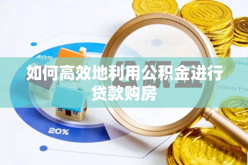 椒江如何高效地利用公积金进行贷款购房
