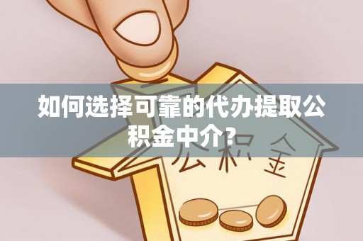 椒江如何选择可靠的代办提取公积金中介？