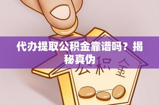 椒江代办提取公积金靠谱吗？揭秘真伪