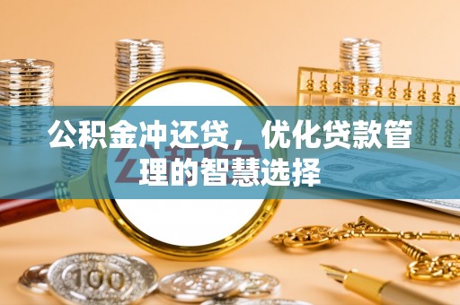 椒江公积金冲还贷，优化贷款管理的智慧选择