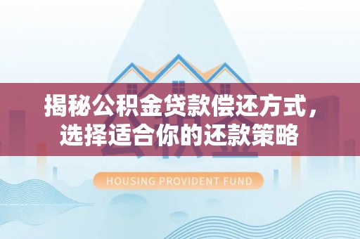 椒江揭秘公积金贷款偿还方式，选择适合你的还款策略