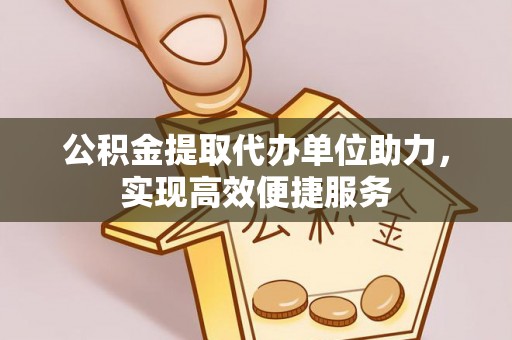 椒江公积金提取代办单位助力，实现高效便捷服务