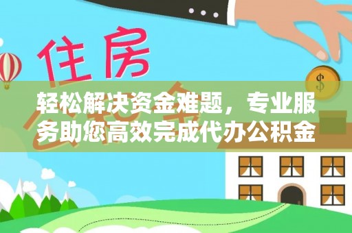 椒江轻松解决资金难题，专业服务助您高效完成代办公积金提取