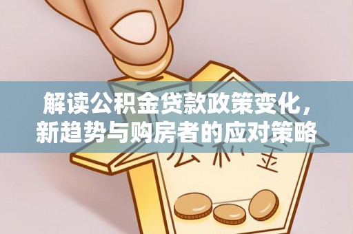 椒江解读公积金贷款政策变化，新趋势与购房者的应对策略