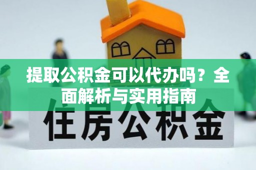 椒江提取公积金可以代办吗？全面解析与实用指南