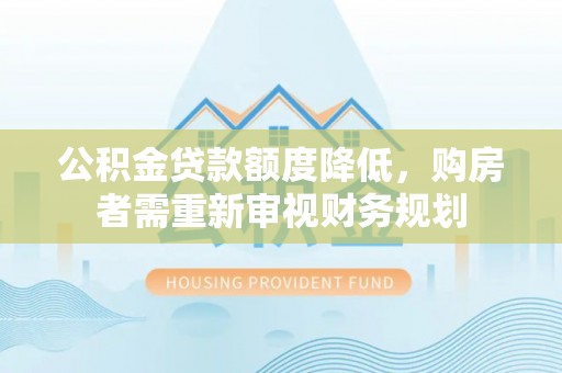 椒江公积金贷款额度降低，购房者需重新审视财务规划