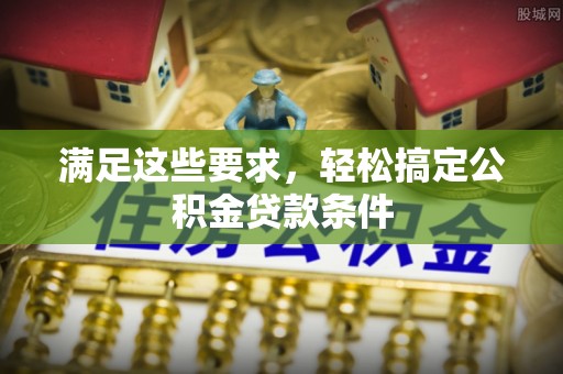 椒江满足这些要求，轻松搞定公积金贷款条件