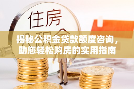 椒江揭秘公积金贷款额度咨询，助您轻松购房的实用指南
