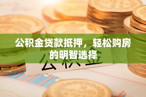 椒江公积金贷款抵押，轻松购房的明智选择