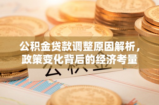 椒江公积金贷款调整原因解析，政策变化背后的经济考量