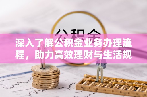椒江深入了解公积金业务办理流程，助力高效理财与生活规划