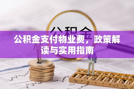 椒江公积金支付物业费，政策解读与实用指南