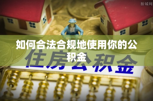 椒江如何合法合规地使用你的公积金
