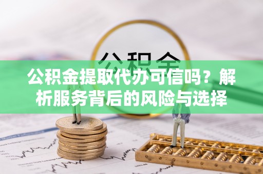 椒江公积金提取代办可信吗？解析服务背后的风险与选择